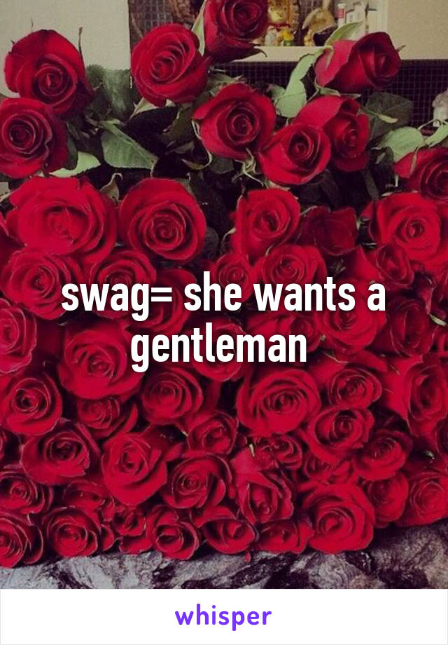 swag= she wants a gentleman 