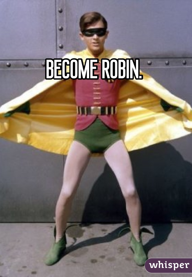 BECOME ROBIN. 