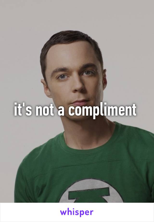 it's not a compliment 