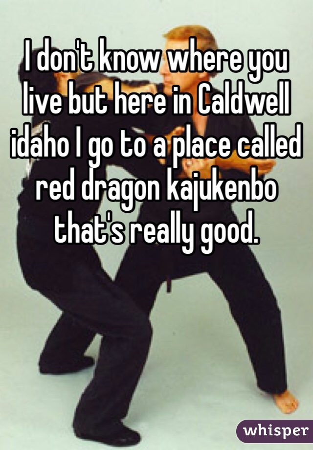 I don't know where you live but here in Caldwell idaho I go to a place called red dragon kajukenbo that's really good.