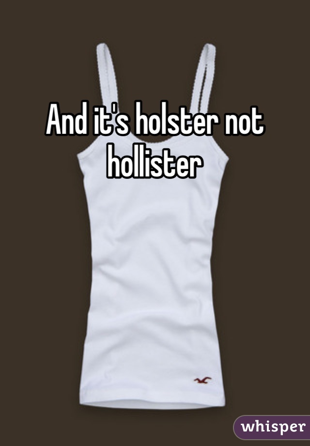 And it's holster not hollister 