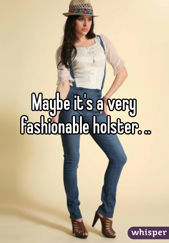 Maybe it's a very fashionable holster. ..