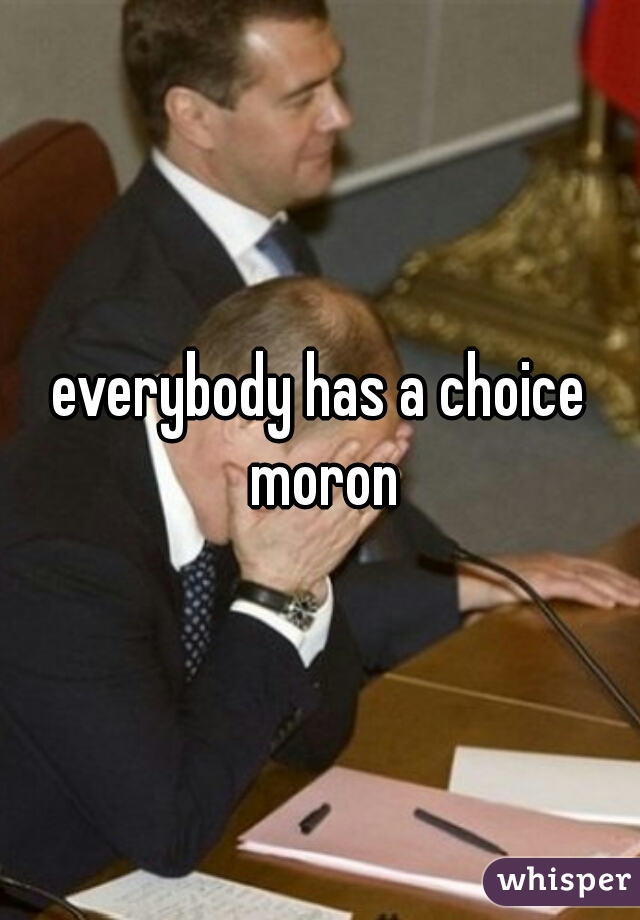 everybody has a choice moron