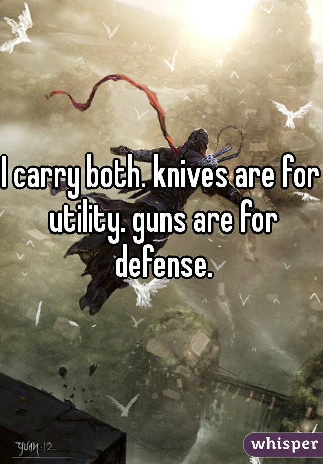 I carry both. knives are for utility. guns are for defense.