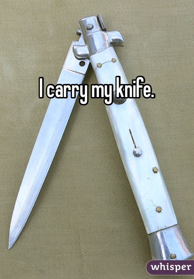 I carry my knife. 