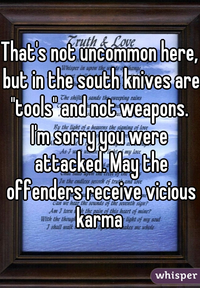 That's not uncommon here, but in the south knives are "tools" and not weapons. 
I'm sorry you were attacked. May the offenders receive vicious karma 