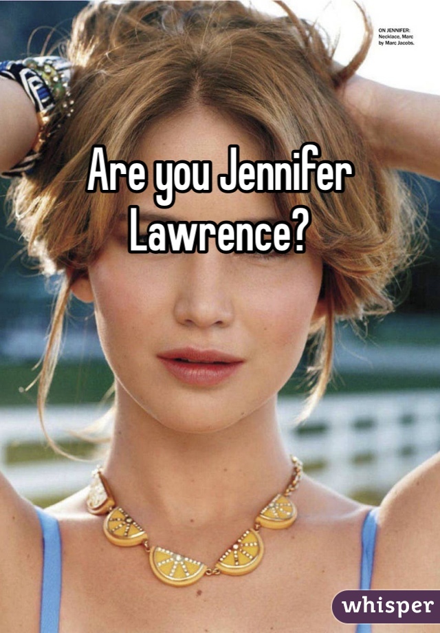 Are you Jennifer Lawrence?