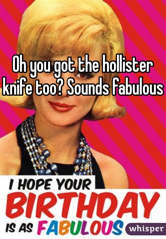 Oh you got the hollister knife too? Sounds fabulous