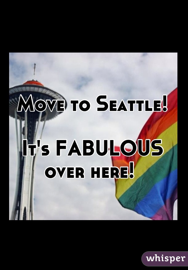 Move to Seattle! 

It's FABULOUS over here! 