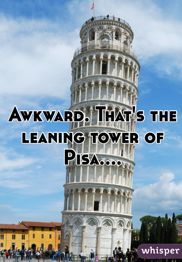 Awkward. That's the leaning tower of Pisa....
