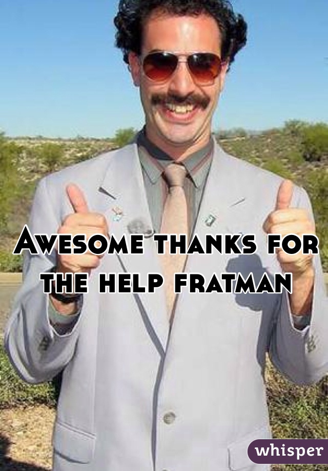 Awesome thanks for the help fratman