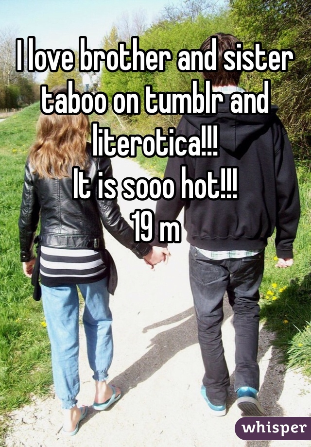 I love brother and sister taboo on tumblr and literotica!!!
It is sooo hot!!!
19 m