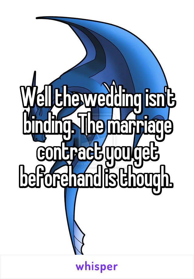 Well the wedding isn't binding. The marriage contract you get beforehand is though. 