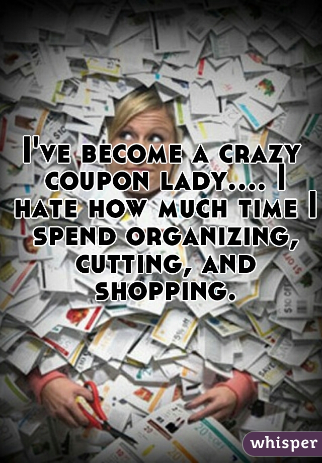 I've become a crazy coupon lady.... I hate how much time I spend organizing, cutting, and shopping.