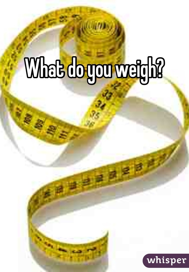 What do you weigh?