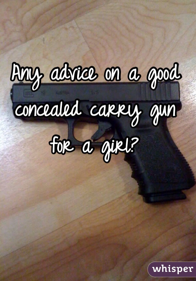 Any advice on a good concealed carry gun for a girl? 