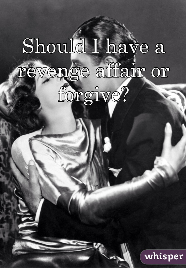 Should I have a revenge affair or forgive?