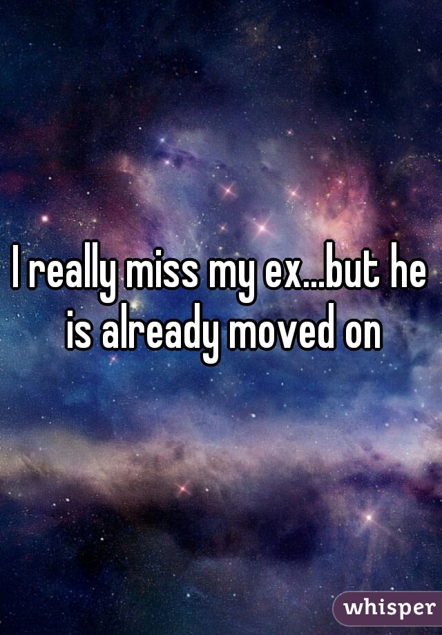 I really miss my ex...but he is already moved on