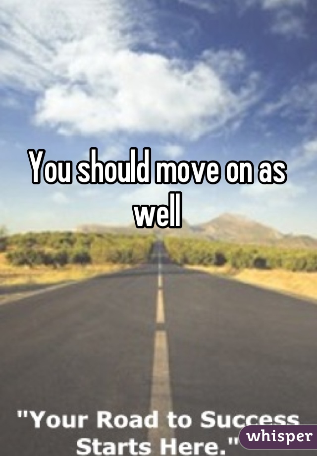 You should move on as well