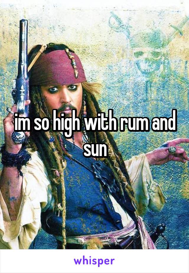 im so high with rum and sun