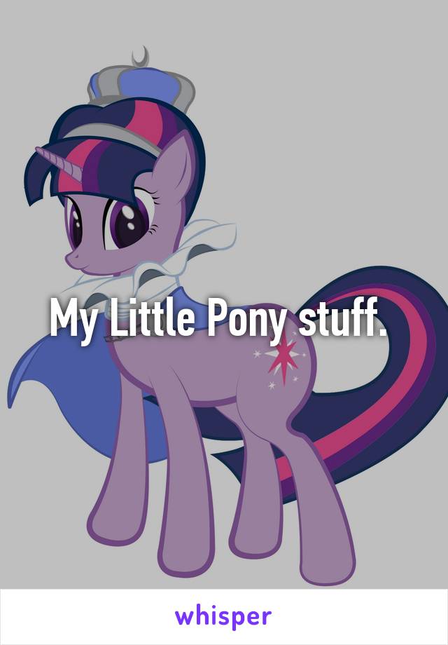 My Little Pony stuff. 