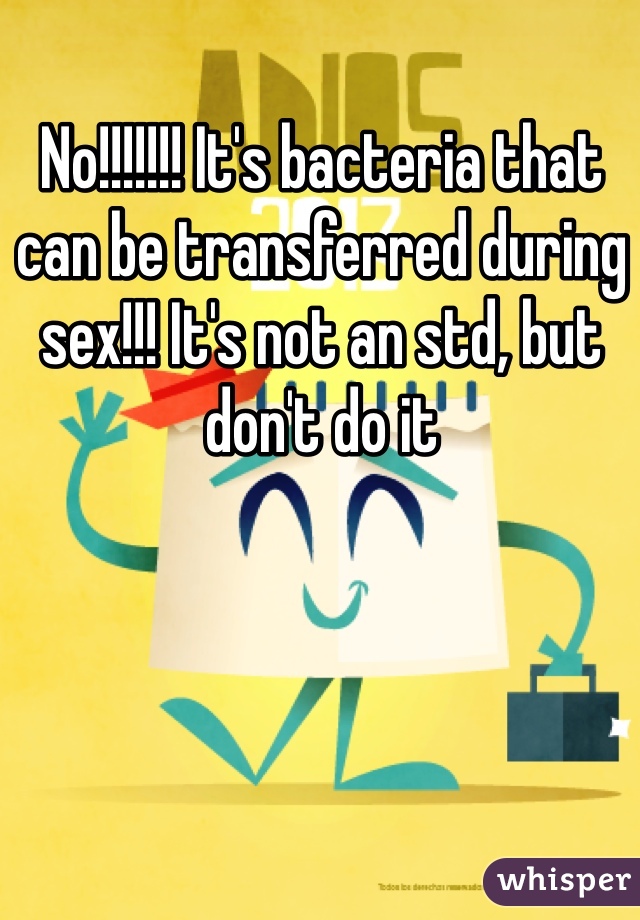 No Its Bacteria That Can Be Transferred During Sex Its Not An Std But Dont Do It 