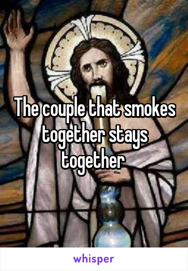 The couple that smokes together stays together 