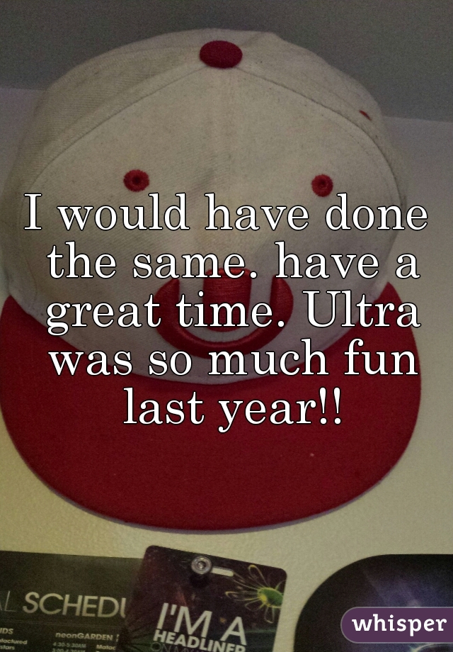 I would have done the same. have a great time. Ultra was so much fun last year!!