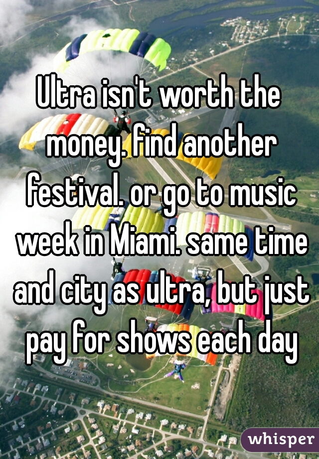 Ultra isn't worth the money. find another festival. or go to music week in Miami. same time and city as ultra, but just pay for shows each day