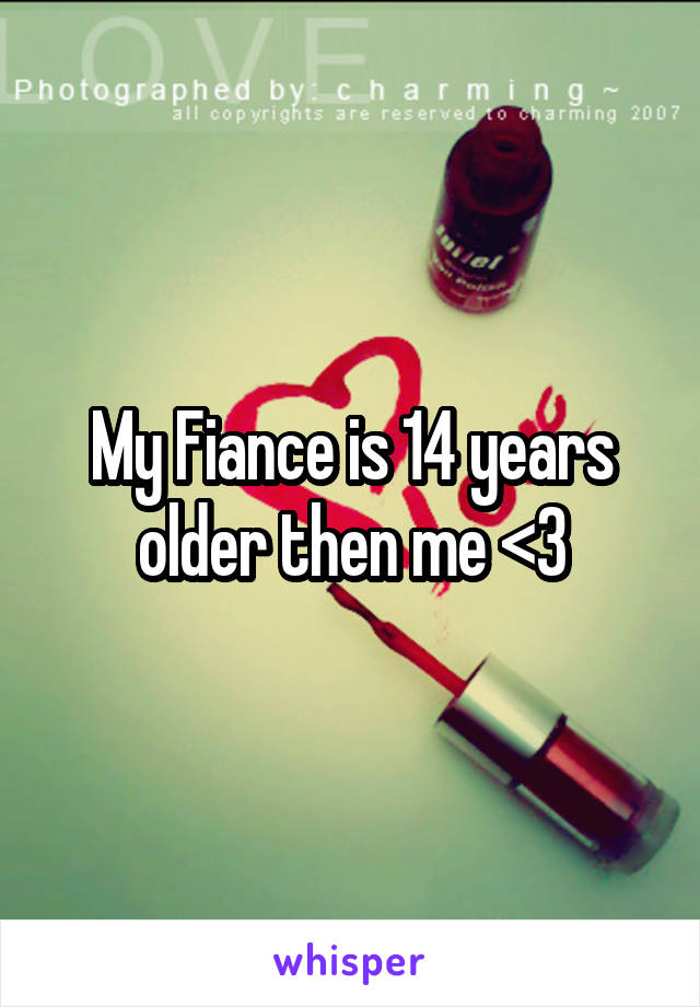 My Fiance is 14 years older then me <3