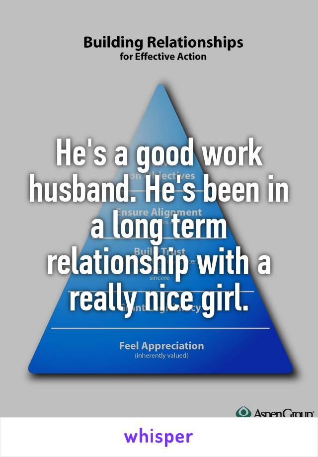 He's a good work husband. He's been in a long term relationship with a really nice girl.