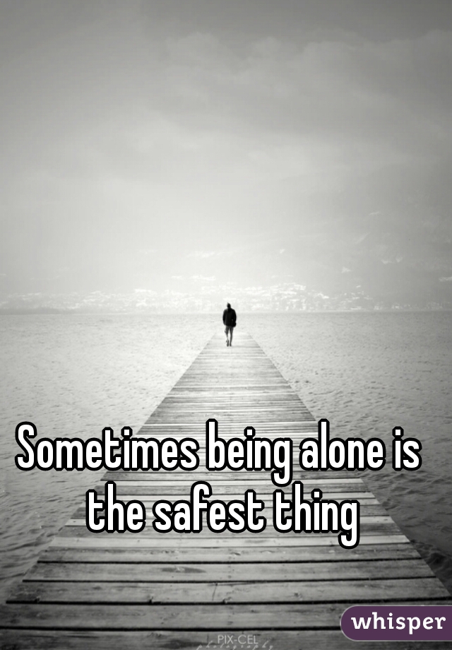 Sometimes being alone is the safest thing