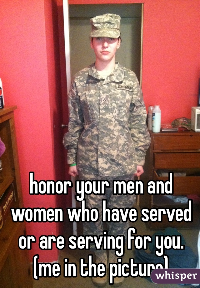 honor your men and women who have served or are serving for you. (me in the picture)