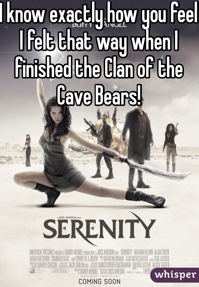 I know exactly how you feel I felt that way when I finished the Clan of the Cave Bears!
