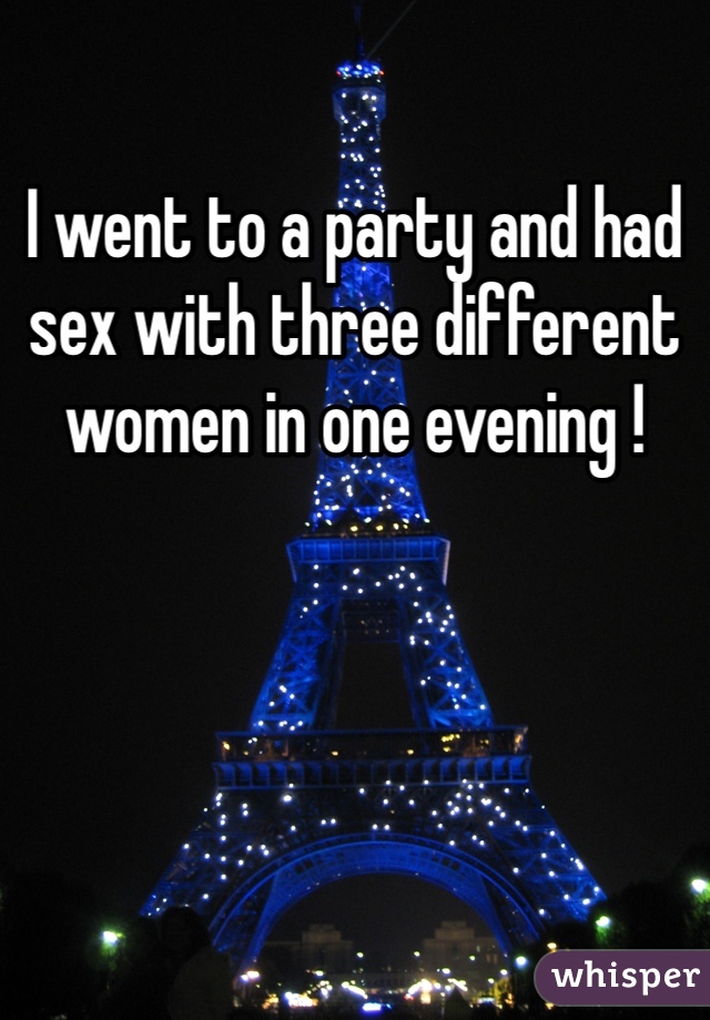 I went to a party and had sex with three different women in one evening !