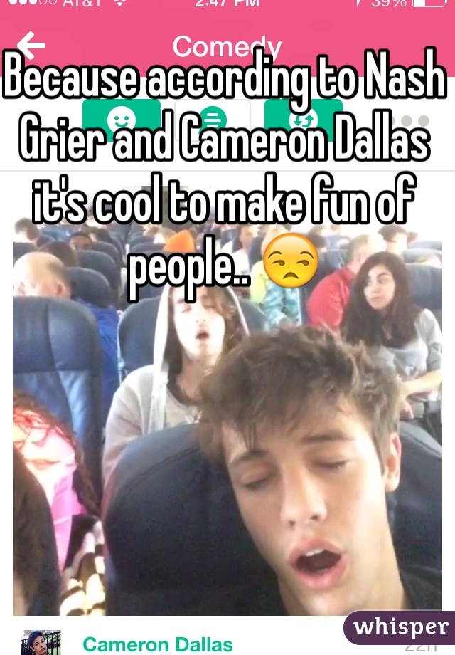 Because according to Nash Grier and Cameron Dallas it's cool to make fun of people.. 😒