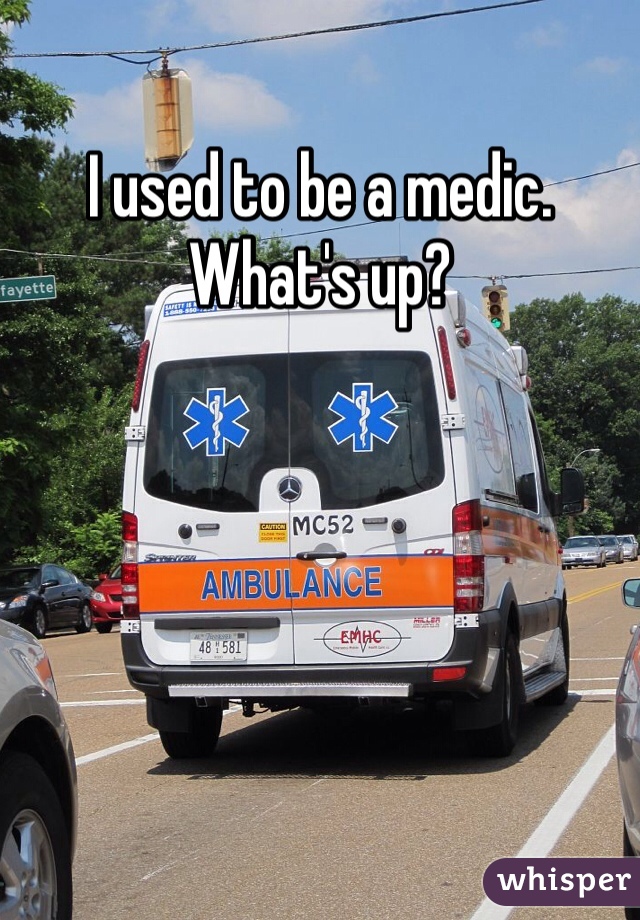 I used to be a medic. What's up?