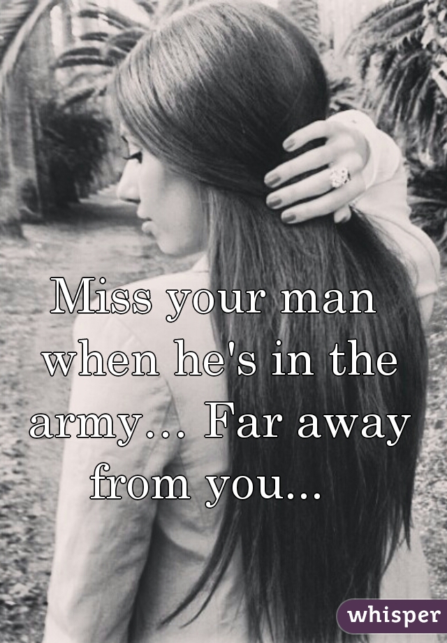 Miss your man when he's in the army& Far away from you...  