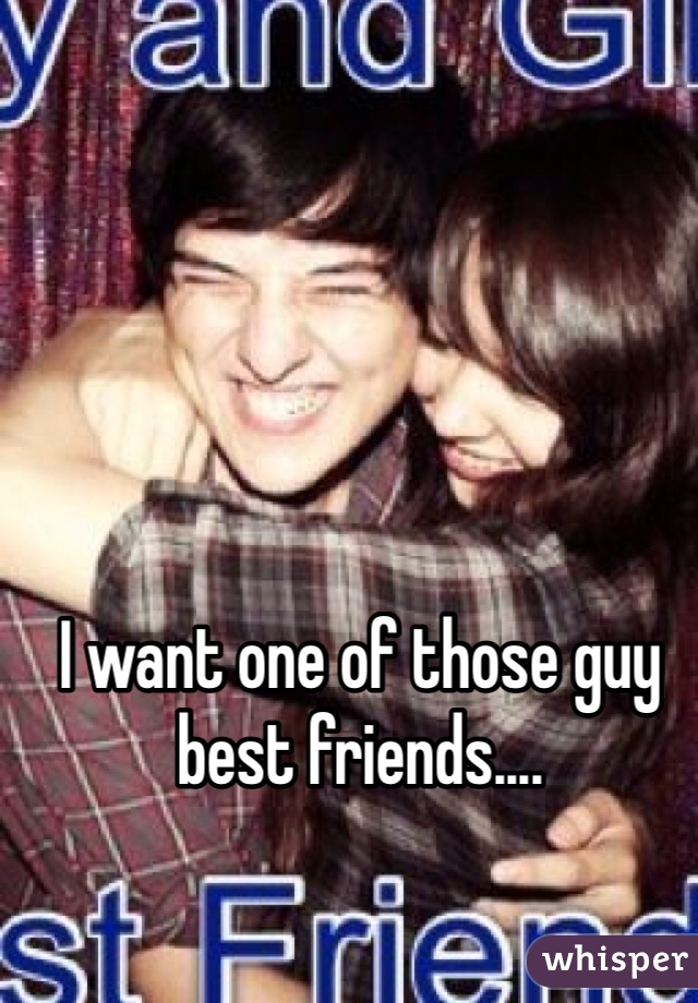 I want one of those guy best friends.... 