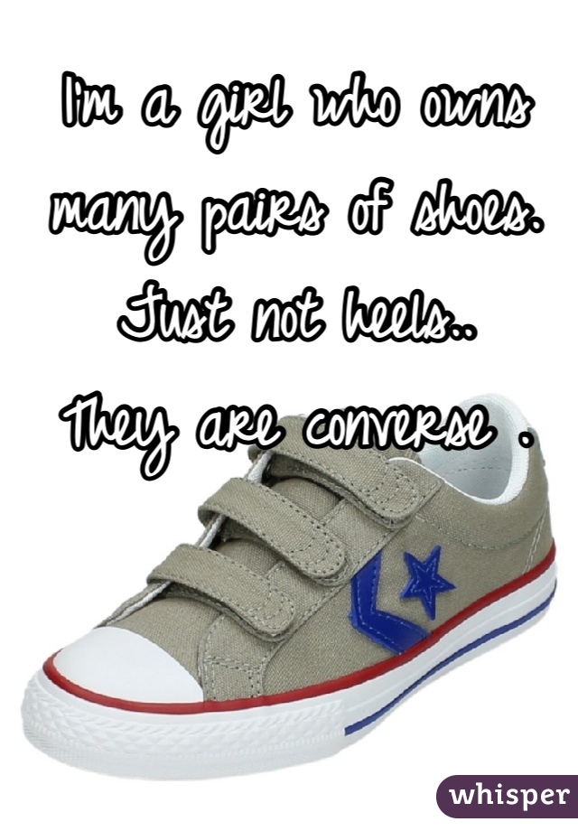 I'm a girl who owns many pairs of shoes.
Just not heels..
They are converse .