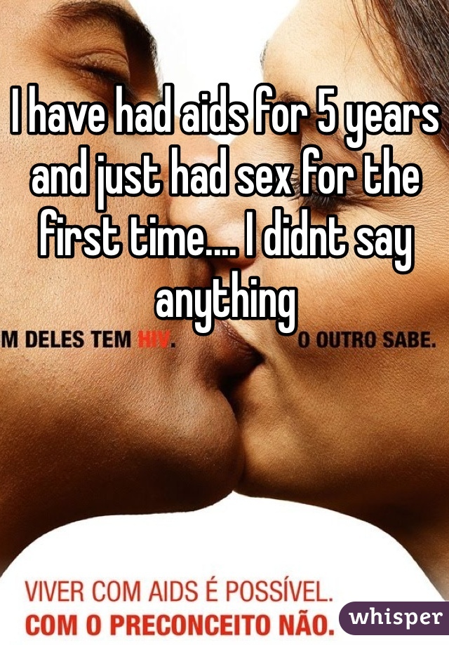 I have had aids for 5 years and just had sex for the first time.... I didnt say anything