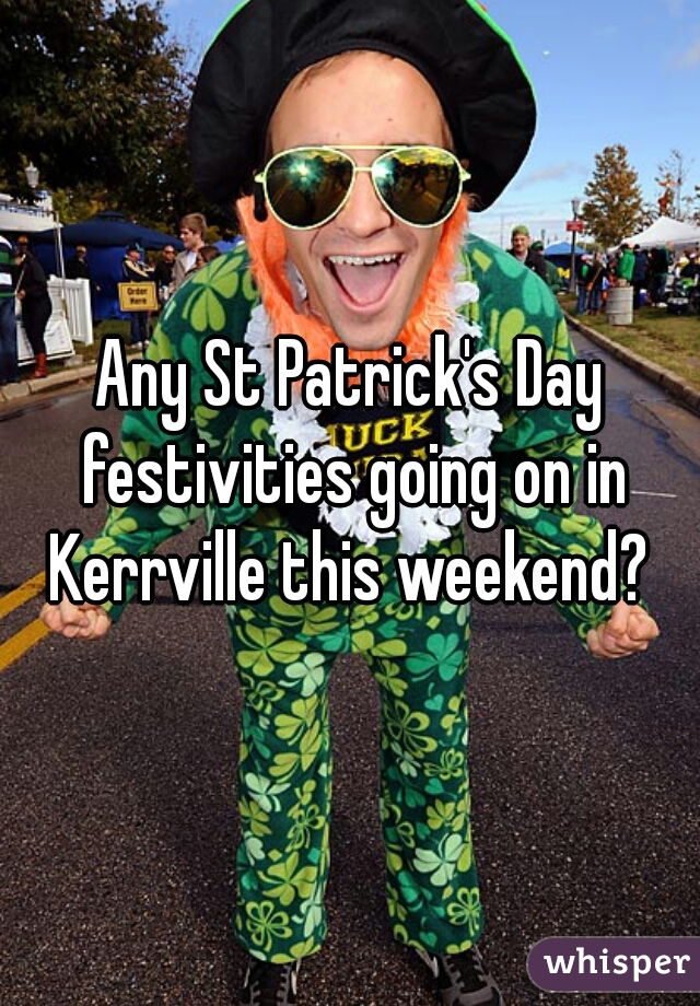 Any St Patrick's Day festivities going on in Kerrville this weekend? 