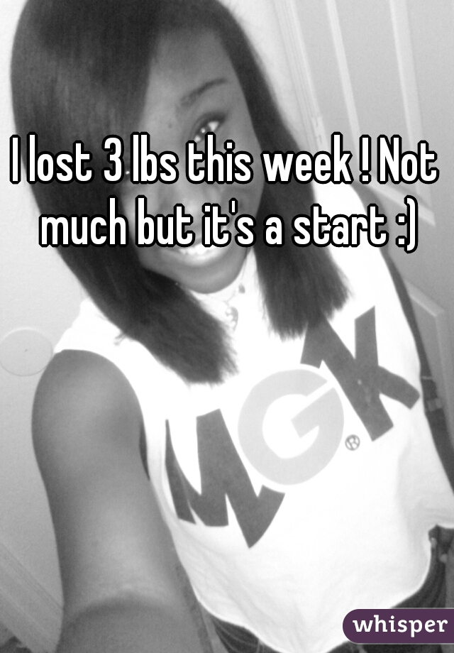 I lost 3 lbs this week ! Not much but it's a start :)