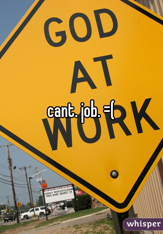 cant. job. =(