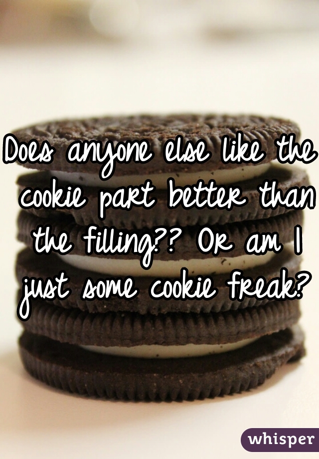 Does anyone else like the cookie part better than the filling?? Or am I just some cookie freak?