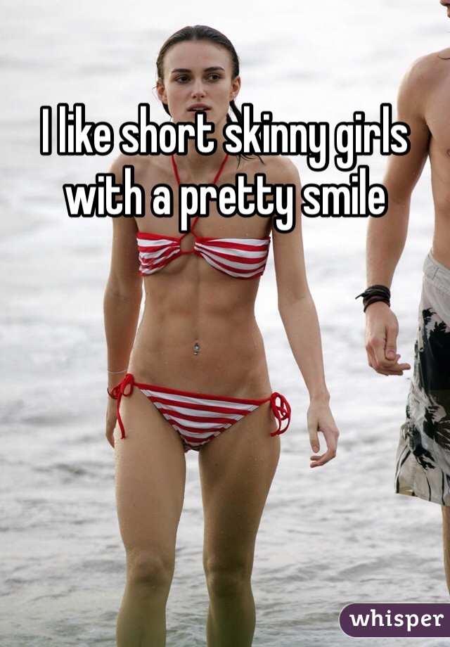 I like short skinny girls with a pretty smile 