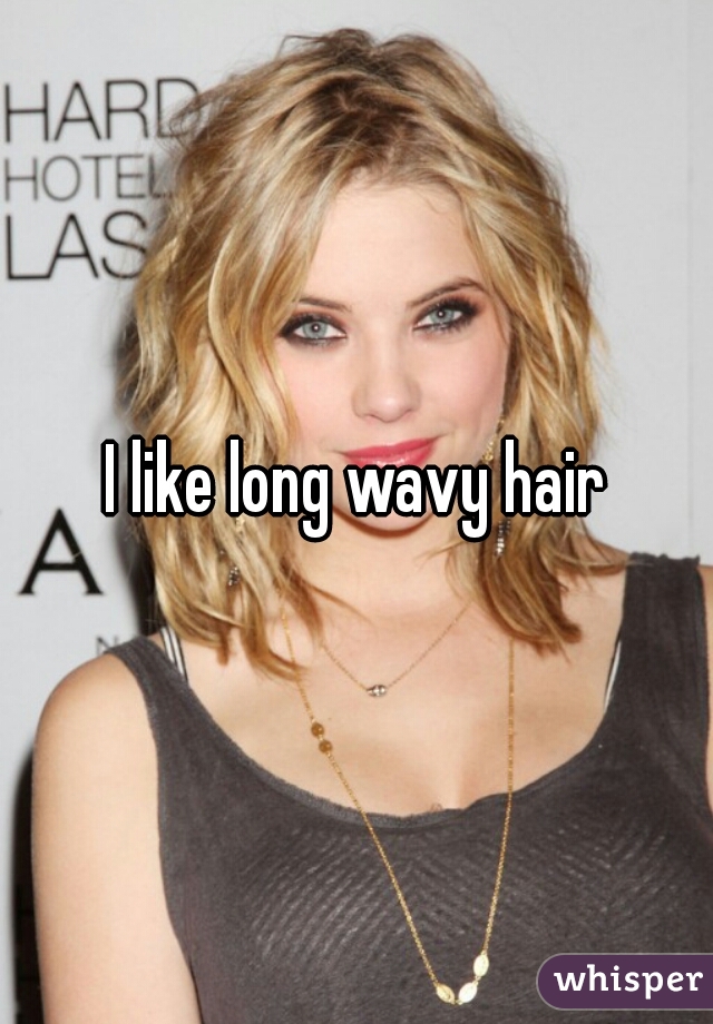 I like long wavy hair