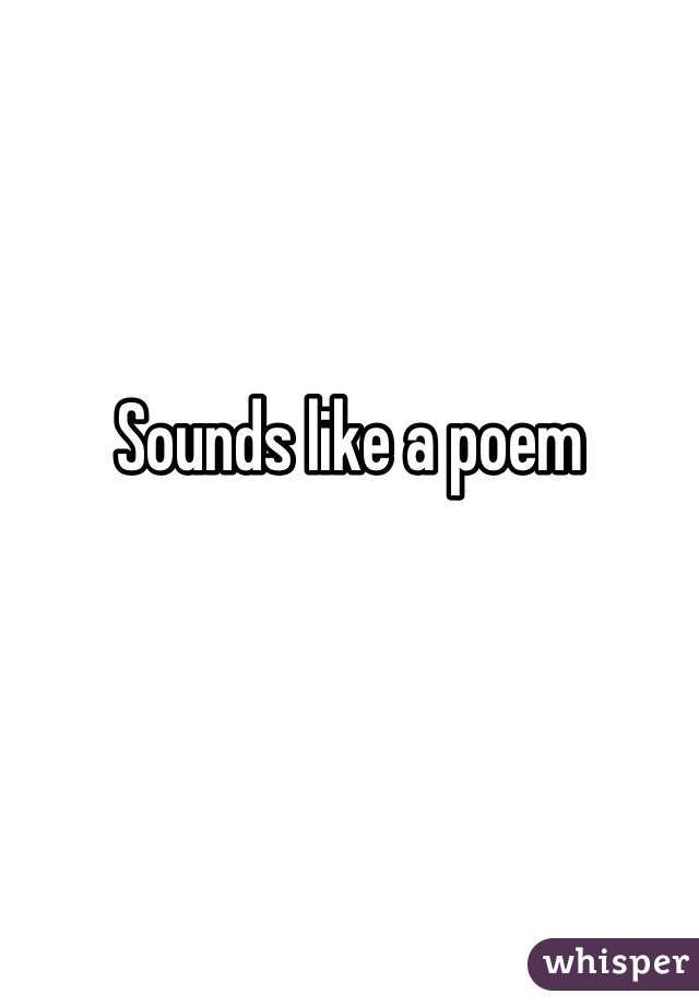 Sounds like a poem 