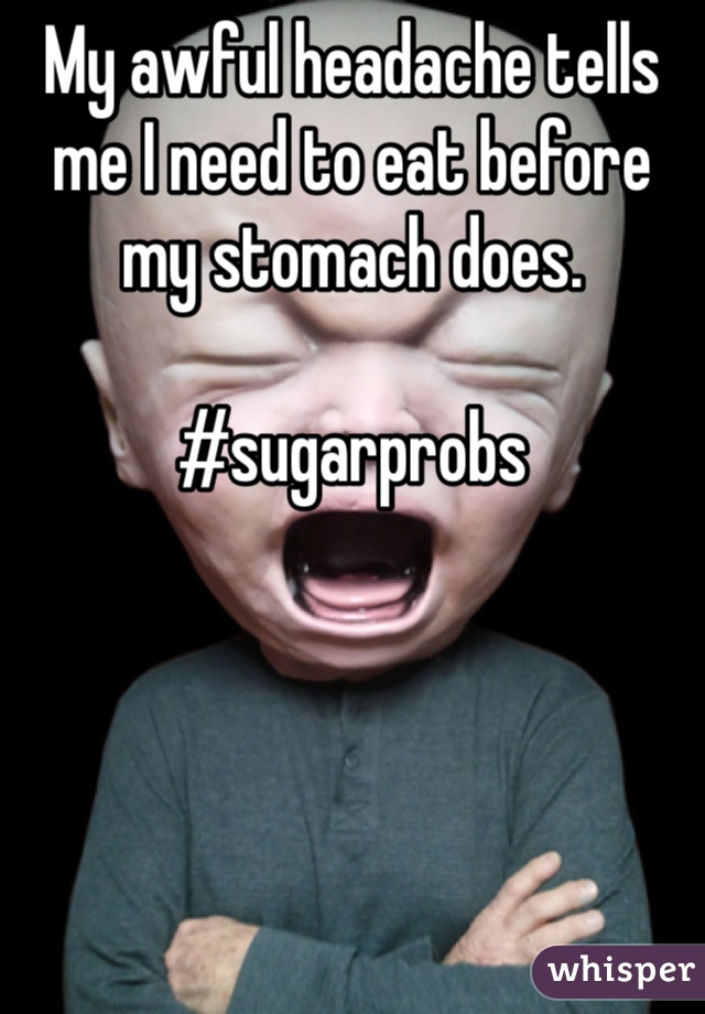 My awful headache tells me I need to eat before my stomach does. 

#sugarprobs