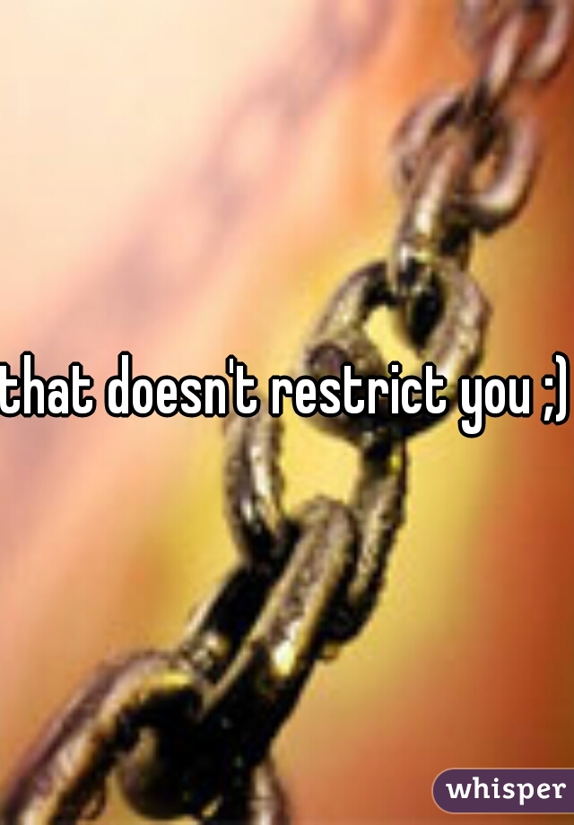 that doesn't restrict you ;) 